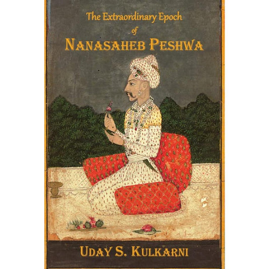 The Extraordinary Epoch Of Nanasaheb Peshwa By Uday S Kulkarni