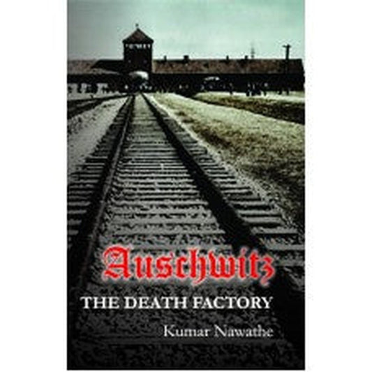 Auschwitz: The Death Factory by Kumar Navathe