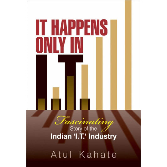 It Happens Only in I.T. Fascinating Story of the Indian ‘I.T.’ Industry By  Atul Kahate