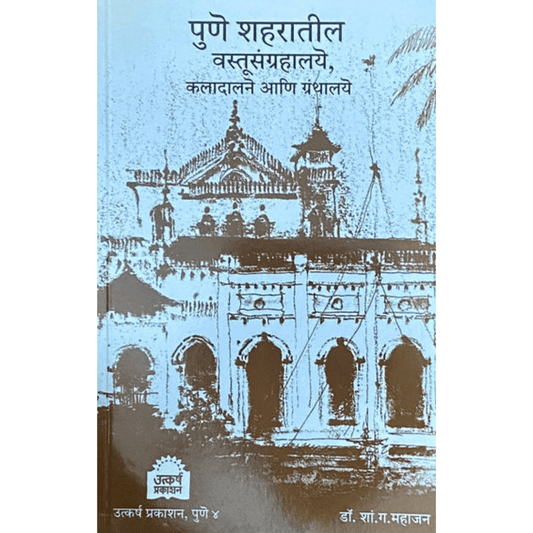 Pune Shaharatil Vastusangrahalaye Kaladalane Ani Granthalaye पुणे शहरातील वस्तूसंग्रहालये कलादालने आणि ग्रंथालये by Dr S G Mahajan